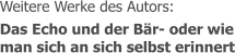 Weitere Werke des Autors: Das Echo und der Bär- oder wie man sich an sich selbst erinnert